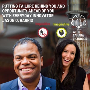 Putting Failure Behind You and Opportunity Ahead of You with Everyday Innovator Jason O. Harris with Tamara Ghandour